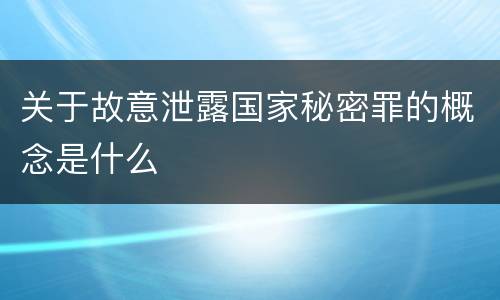 关于故意泄露国家秘密罪的概念是什么