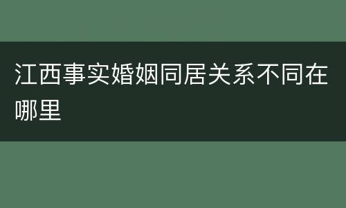 江西事实婚姻同居关系不同在哪里