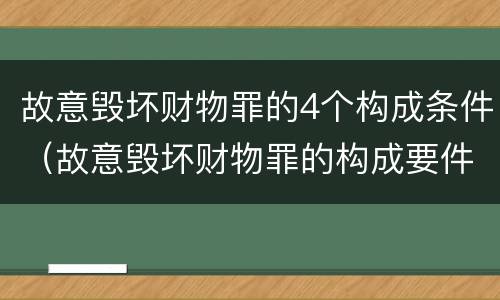 故意毁坏财物罪的4个构成条件（故意毁坏财物罪的构成要件）