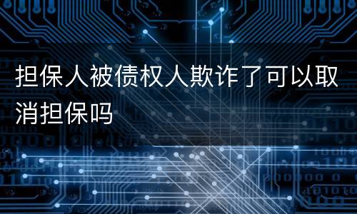 担保人被债权人欺诈了可以取消担保吗