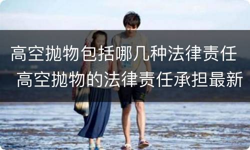 高空抛物包括哪几种法律责任 高空抛物的法律责任承担最新法