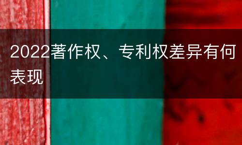 2022著作权、专利权差异有何表现