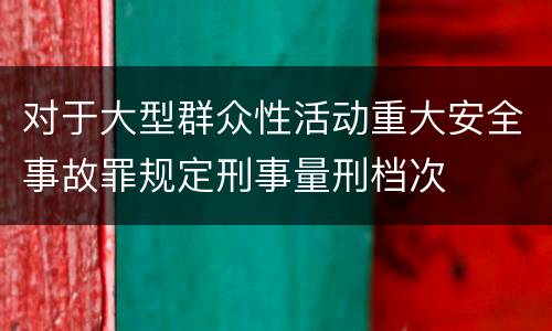 对于大型群众性活动重大安全事故罪规定刑事量刑档次
