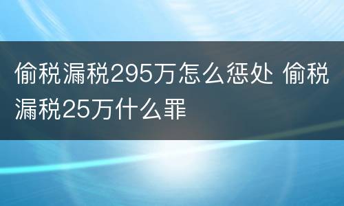 偷税漏税295万怎么惩处 偷税漏税25万什么罪