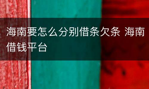 海南要怎么分别借条欠条 海南借钱平台