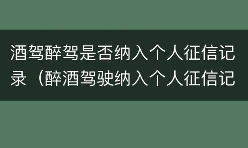 酒驾醉驾是否纳入个人征信记录（醉酒驾驶纳入个人征信记录吗）