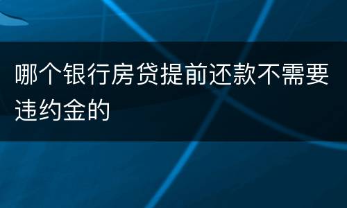 哪个银行房贷提前还款不需要违约金的