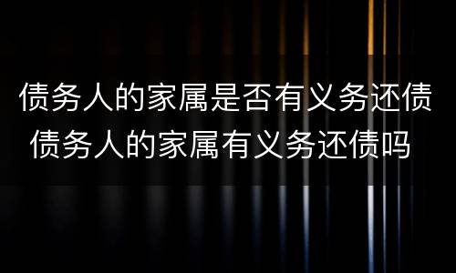 债务人的家属是否有义务还债 债务人的家属有义务还债吗