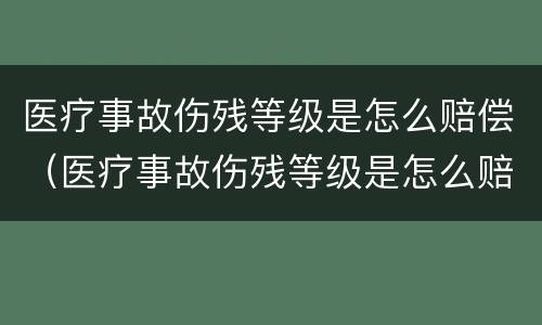 医疗事故伤残等级是怎么赔偿（医疗事故伤残等级是怎么赔偿的呢）