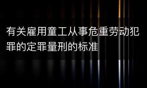 有关雇用童工从事危重劳动犯罪的定罪量刑的标准