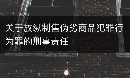 关于放纵制售伪劣商品犯罪行为罪的刑事责任