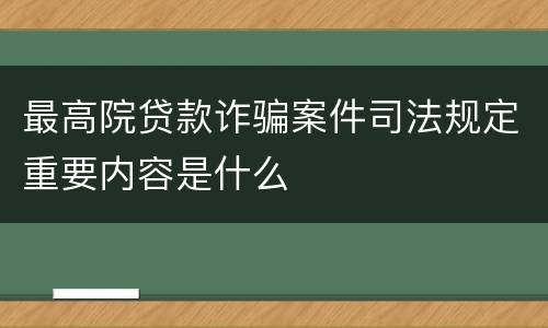 最高院贷款诈骗案件司法规定重要内容是什么