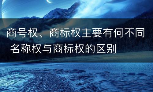 商号权、商标权主要有何不同 名称权与商标权的区别