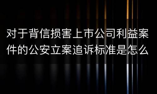 对于背信损害上市公司利益案件的公安立案追诉标准是怎么规定