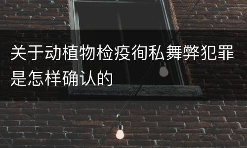 关于动植物检疫徇私舞弊犯罪是怎样确认的