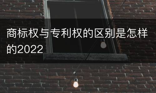 商标权与专利权的区别是怎样的2022