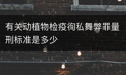 有关动植物检疫徇私舞弊罪量刑标准是多少
