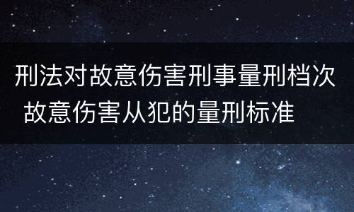 刑法对故意伤害刑事量刑档次 故意伤害从犯的量刑标准