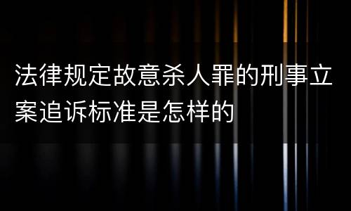 法律规定故意杀人罪的刑事立案追诉标准是怎样的