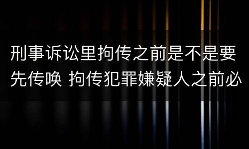 刑事诉讼里拘传之前是不是要先传唤 拘传犯罪嫌疑人之前必须先传唤