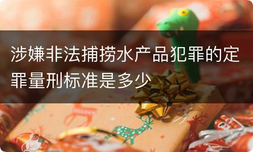 涉嫌非法捕捞水产品犯罪的定罪量刑标准是多少