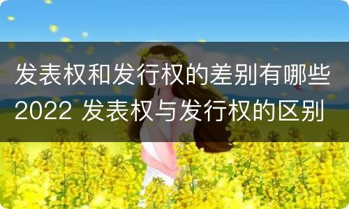 发表权和发行权的差别有哪些2022 发表权与发行权的区别