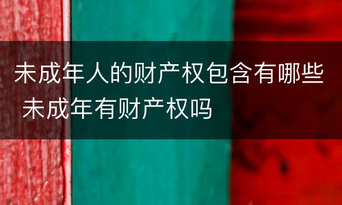 未成年人的财产权包含有哪些 未成年有财产权吗