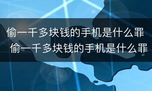 偷一千多块钱的手机是什么罪 偷一千多块钱的手机是什么罪行