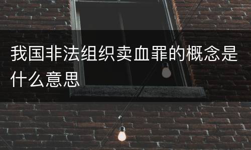 我国非法组织卖血罪的概念是什么意思