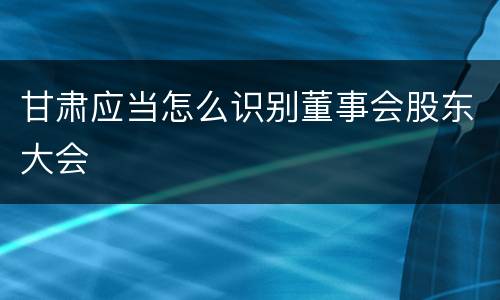 甘肃应当怎么识别董事会股东大会