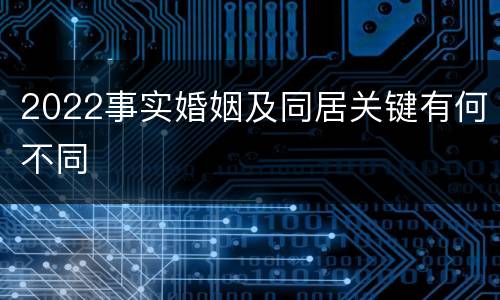 2022事实婚姻及同居关键有何不同