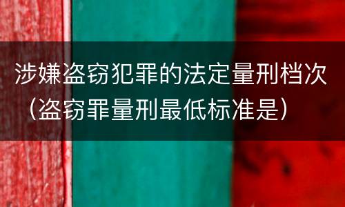 涉嫌盗窃犯罪的法定量刑档次（盗窃罪量刑最低标准是）