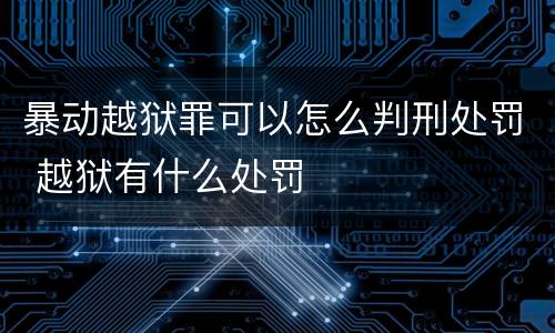 暴动越狱罪可以怎么判刑处罚 越狱有什么处罚