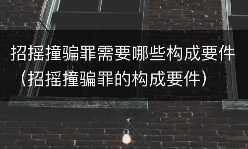 招摇撞骗罪需要哪些构成要件（招摇撞骗罪的构成要件）