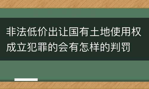 非法低价出让国有土地使用权成立犯罪的会有怎样的判罚