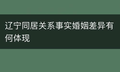 辽宁同居关系事实婚姻差异有何体现
