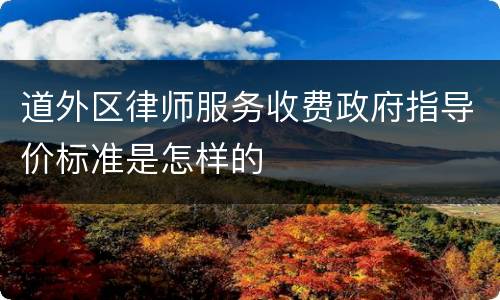 道外区律师服务收费政府指导价标准是怎样的