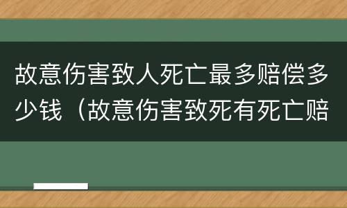 故意伤害致人死亡最多赔偿多少钱（故意伤害致死有死亡赔偿金吗）