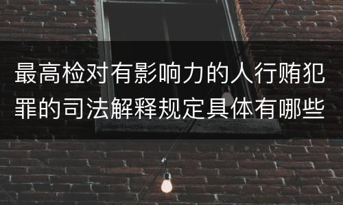 最高检对有影响力的人行贿犯罪的司法解释规定具体有哪些主要内容