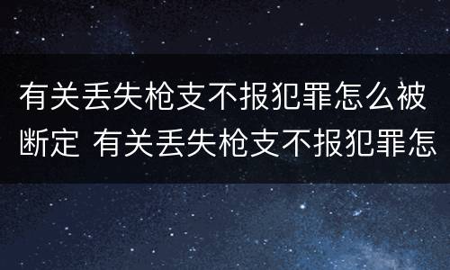 有关丢失枪支不报犯罪怎么被断定 有关丢失枪支不报犯罪怎么被断定的