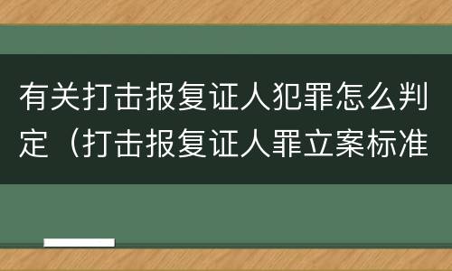 有关打击报复证人犯罪怎么判定（打击报复证人罪立案标准）