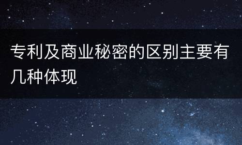 专利及商业秘密的区别主要有几种体现