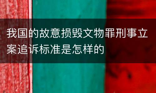我国的故意损毁文物罪刑事立案追诉标准是怎样的