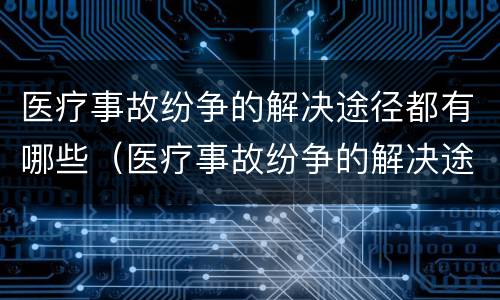 医疗事故纷争的解决途径都有哪些（医疗事故纷争的解决途径都有哪些方法）