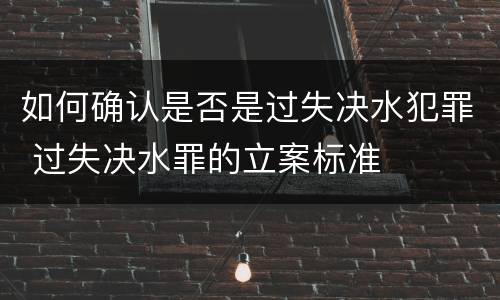 如何确认是否是过失决水犯罪 过失决水罪的立案标准