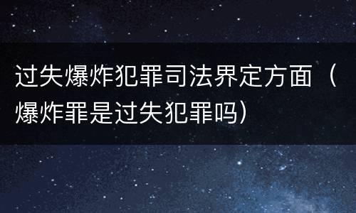 过失爆炸犯罪司法界定方面（爆炸罪是过失犯罪吗）