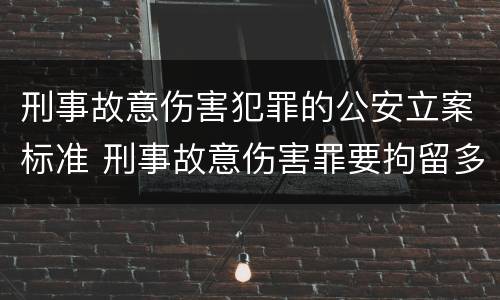 刑事故意伤害犯罪的公安立案标准 刑事故意伤害罪要拘留多久?