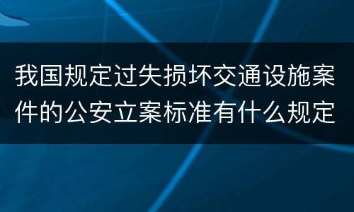 我国规定过失损坏交通设施案件的公安立案标准有什么规定