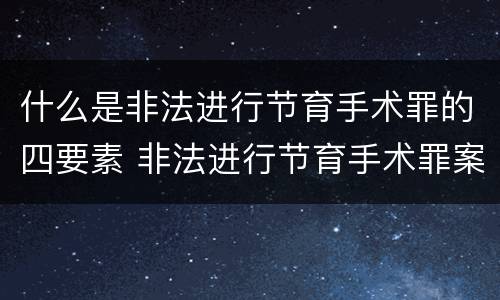 什么是非法进行节育手术罪的四要素 非法进行节育手术罪案例