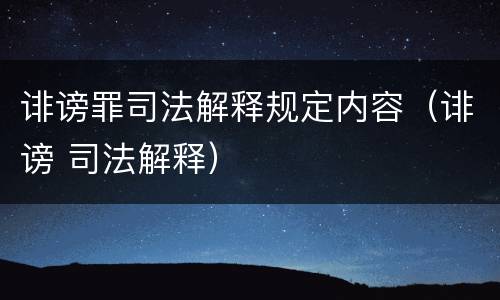 诽谤罪司法解释规定内容（诽谤 司法解释）